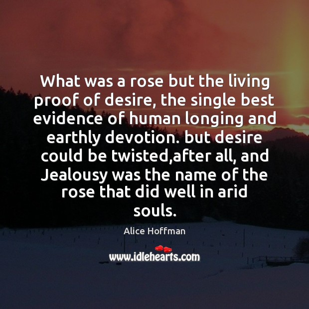 What was a rose but the living proof of desire, the single Alice Hoffman Picture Quote