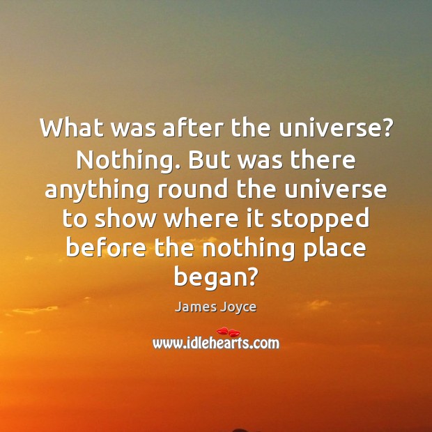 What was after the universe? Nothing. But was there anything round the James Joyce Picture Quote