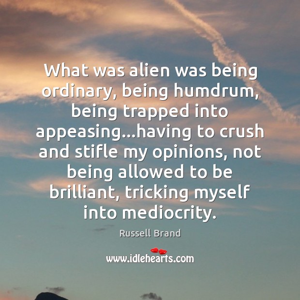 What was alien was being ordinary, being humdrum, being trapped into appeasing… Russell Brand Picture Quote