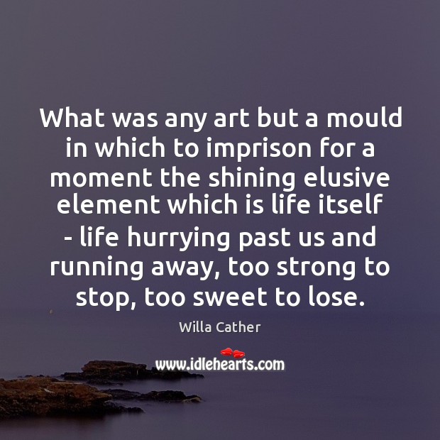 What was any art but a mould in which to imprison for Willa Cather Picture Quote