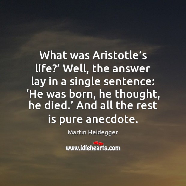 What was Aristotle’s life?’ Well, the answer lay in a single Martin Heidegger Picture Quote