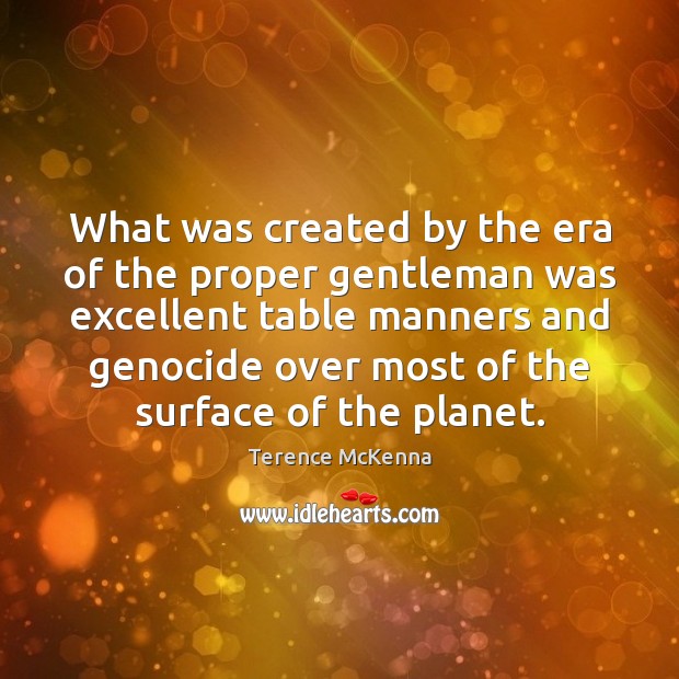 What was created by the era of the proper gentleman was excellent Terence McKenna Picture Quote
