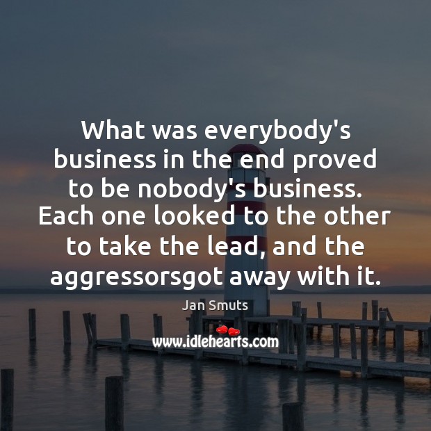 What was everybody’s business in the end proved to be nobody’s business. Jan Smuts Picture Quote