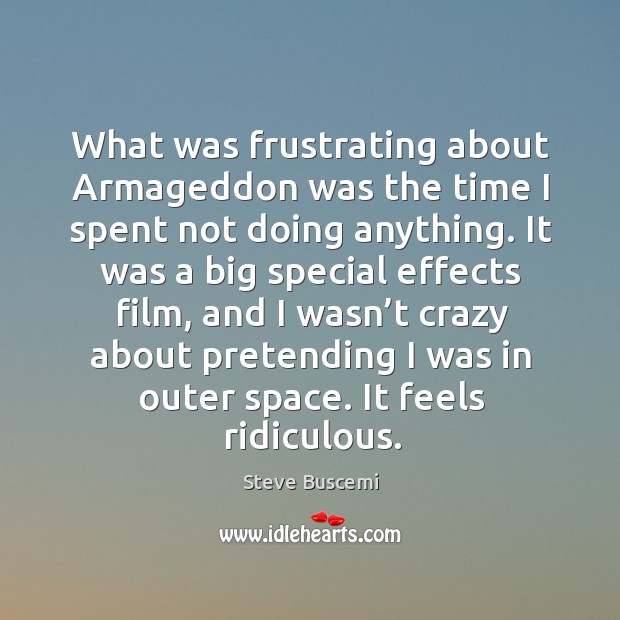 What was frustrating about armageddon was the time I spent not doing anything. Steve Buscemi Picture Quote
