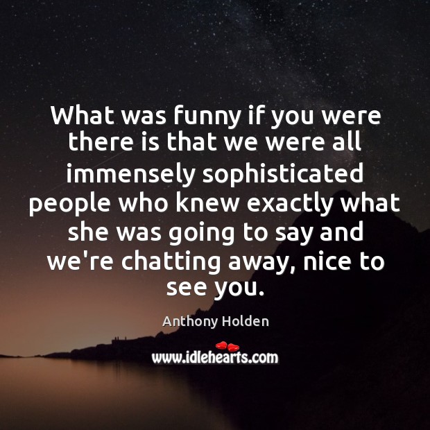 What was funny if you were there is that we were all Anthony Holden Picture Quote
