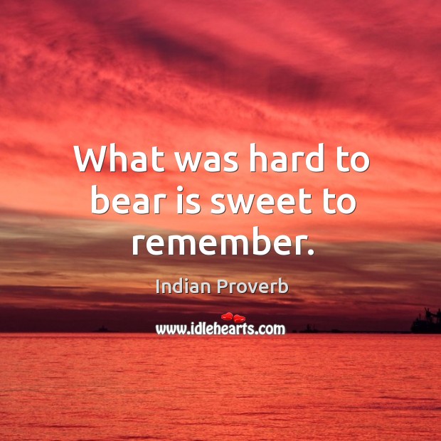 What was hard to bear is sweet to remember. Image
