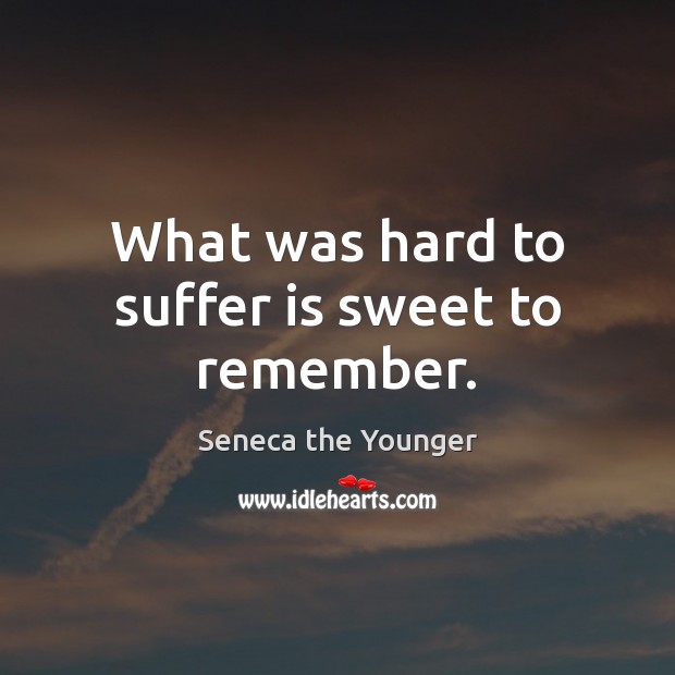 What was hard to suffer is sweet to remember. Seneca the Younger Picture Quote