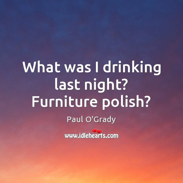 What was I drinking last night? Furniture polish? Paul O’Grady Picture Quote