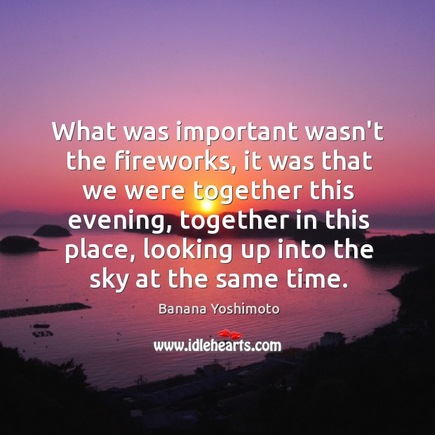 What was important wasn’t the fireworks, it was that we were together Banana Yoshimoto Picture Quote