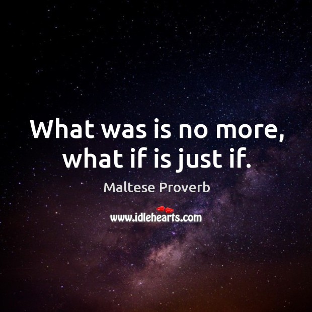 What was is no more, what if is just if. Image