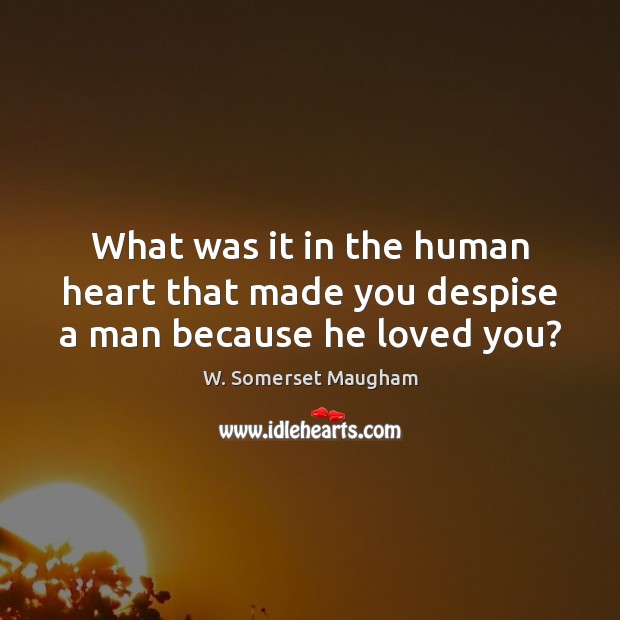 What was it in the human heart that made you despise a man because he loved you? W. Somerset Maugham Picture Quote