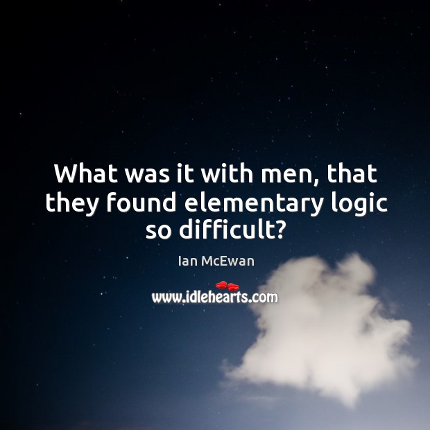 What was it with men, that they found elementary logic so difficult? Ian McEwan Picture Quote