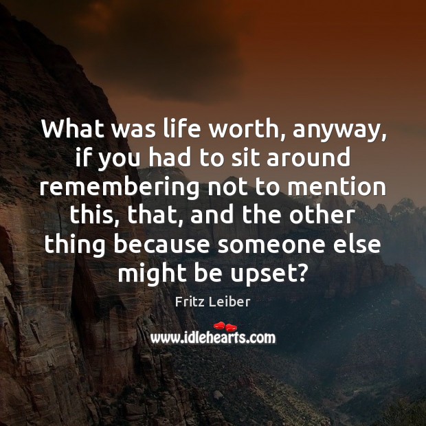What was life worth, anyway, if you had to sit around remembering Fritz Leiber Picture Quote