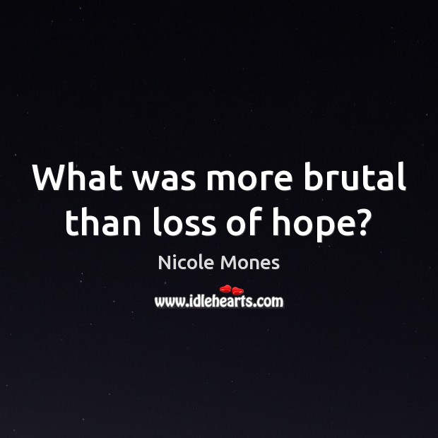 What was more brutal than loss of hope? Nicole Mones Picture Quote