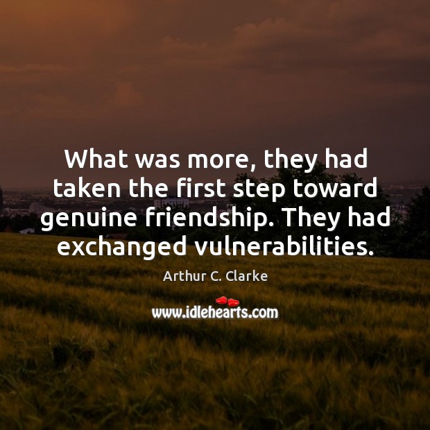 What was more, they had taken the first step toward genuine friendship. Arthur C. Clarke Picture Quote