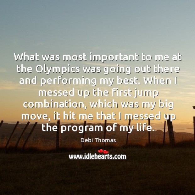 What was most important to me at the olympics was going out there and performing my best. Debi Thomas Picture Quote