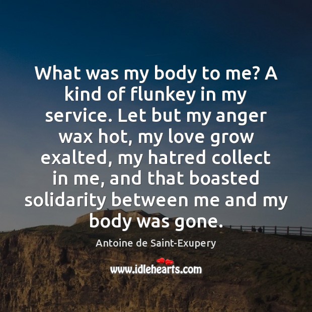 What was my body to me? A kind of flunkey in my Antoine de Saint-Exupery Picture Quote
