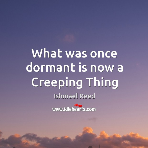 What was once dormant is now a Creeping Thing Ishmael Reed Picture Quote