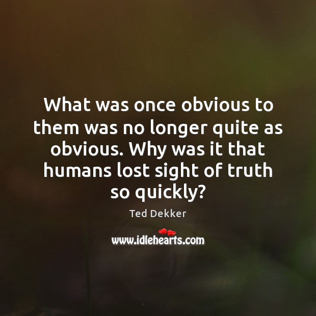 What was once obvious to them was no longer quite as obvious. Ted Dekker Picture Quote