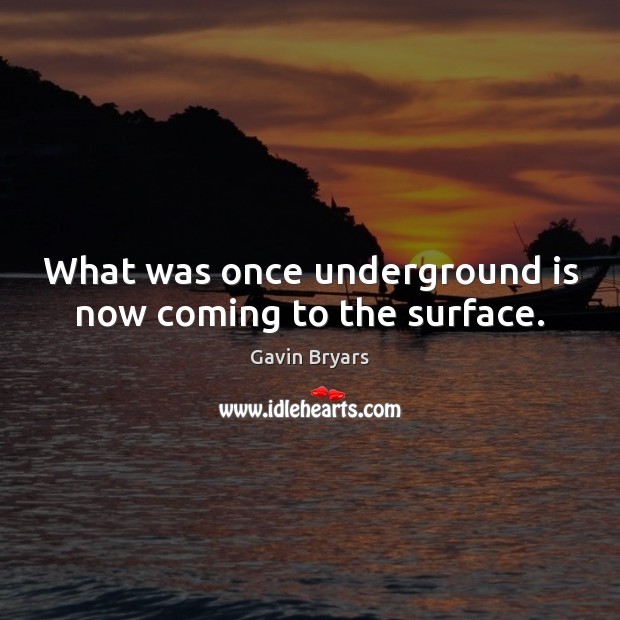 What was once underground is now coming to the surface. Gavin Bryars Picture Quote