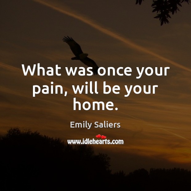 What was once your pain, will be your home. Emily Saliers Picture Quote