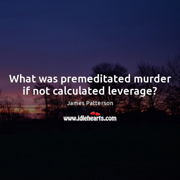 What was premeditated murder if not calculated leverage? Image