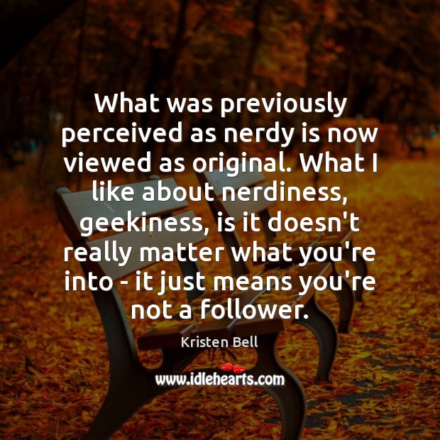 What was previously perceived as nerdy is now viewed as original. What Kristen Bell Picture Quote