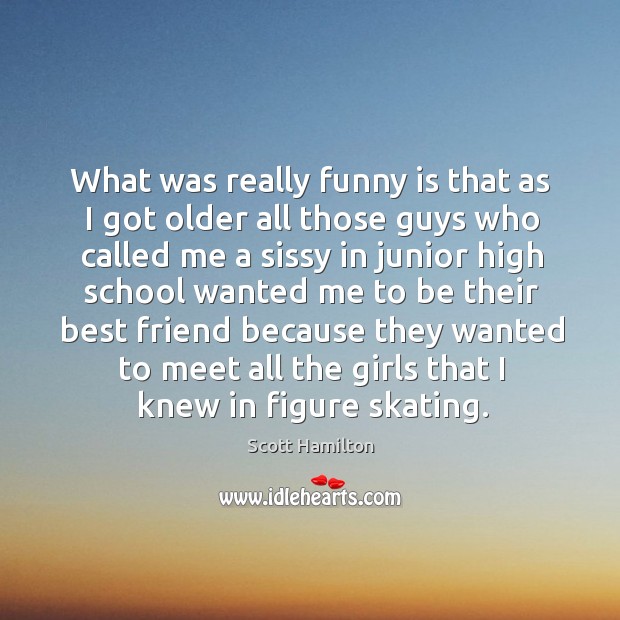 What was really funny is that as I got older all those guys who Image