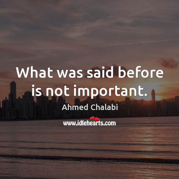 What was said before is not important. Image