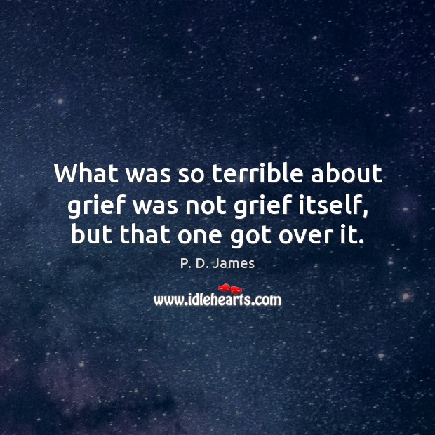 What was so terrible about grief was not grief itself, but that one got over it. P. D. James Picture Quote