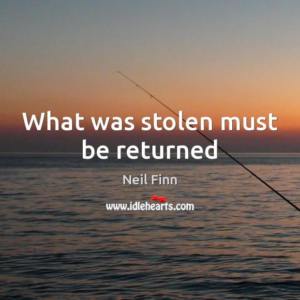What was stolen must be returned Neil Finn Picture Quote