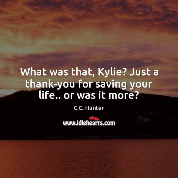 What was that, Kylie? Just a thank-you for saving your life.. or was it more? Image