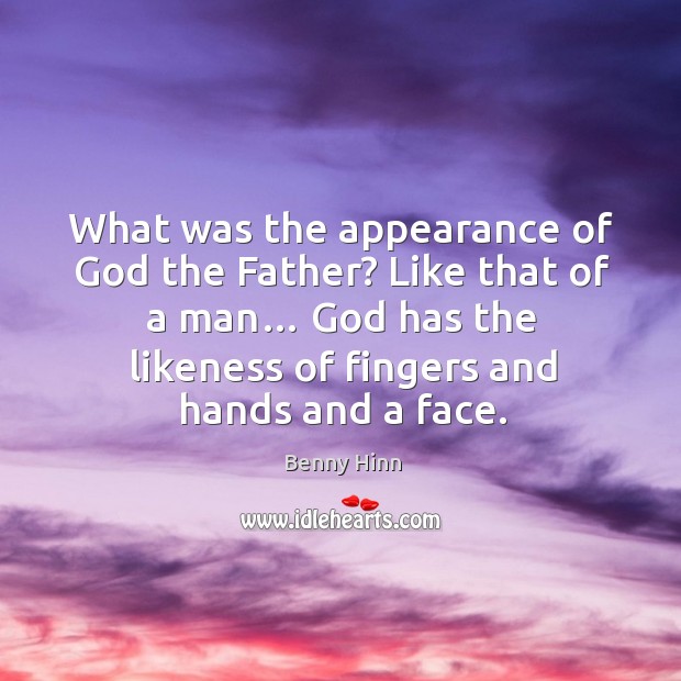 What was the appearance of God the father? like that of a man… Benny Hinn Picture Quote