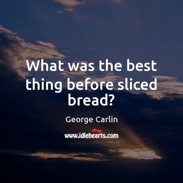 What was the best thing before sliced bread? George Carlin Picture Quote