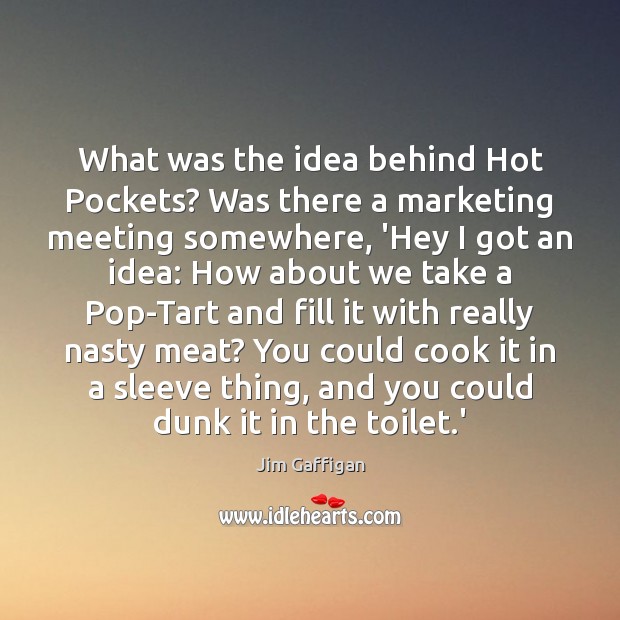 What was the idea behind Hot Pockets? Was there a marketing meeting Jim Gaffigan Picture Quote