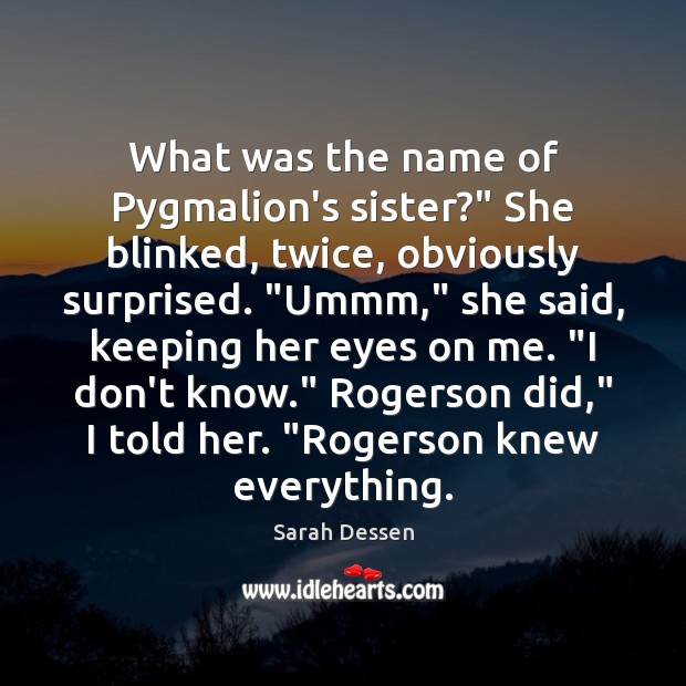 What was the name of Pygmalion’s sister?” She blinked, twice, obviously surprised. “ Sarah Dessen Picture Quote