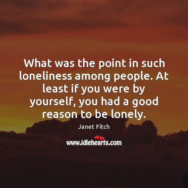 What was the point in such loneliness among people. At least if Janet Fitch Picture Quote