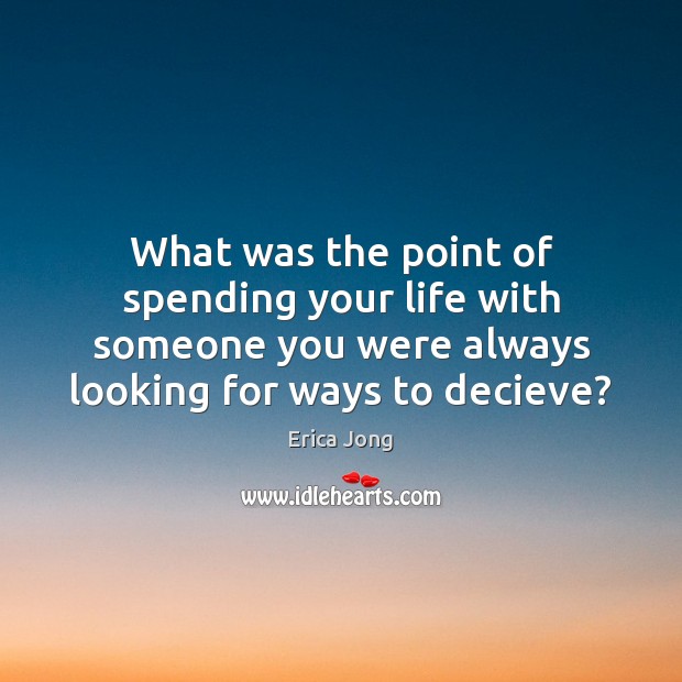 What was the point of spending your life with someone you were Erica Jong Picture Quote
