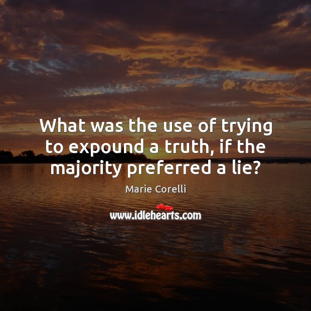 What was the use of trying to expound a truth, if the majority preferred a lie? Marie Corelli Picture Quote