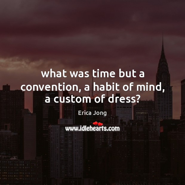 What was time but a convention, a habit of mind, a custom of dress? Image