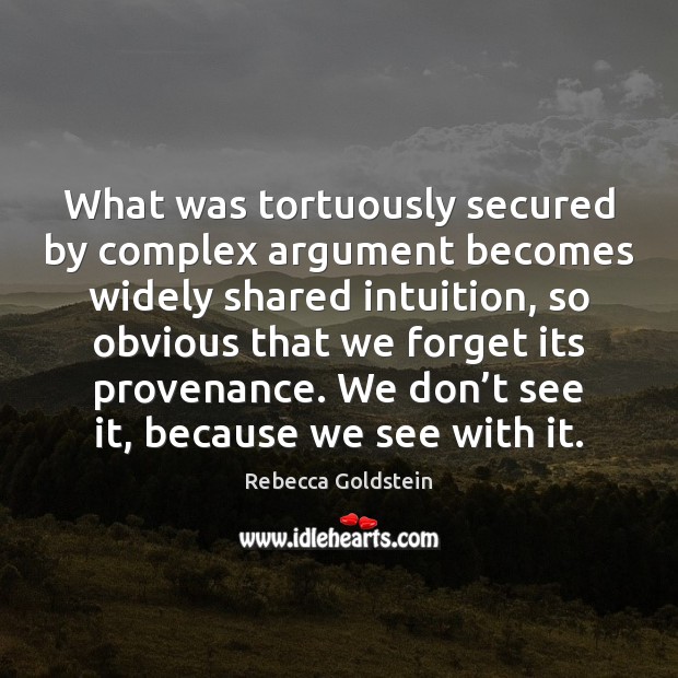 What was tortuously secured by complex argument becomes widely shared intuition, so Rebecca Goldstein Picture Quote