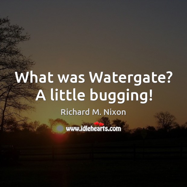 What was Watergate? A little bugging! Richard M. Nixon Picture Quote