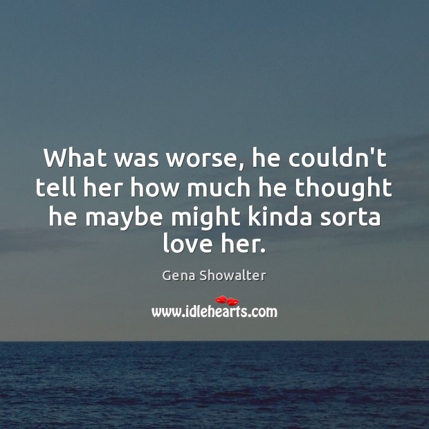 What was worse, he couldn’t tell her how much he thought he Gena Showalter Picture Quote