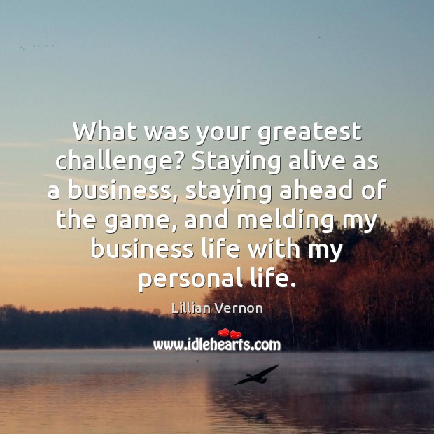 What was your greatest challenge? Staying alive as a business, staying ahead Challenge Quotes Image