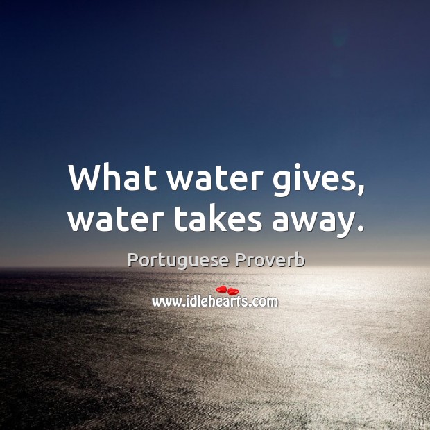 What water gives, water takes away. Portuguese Proverbs Image