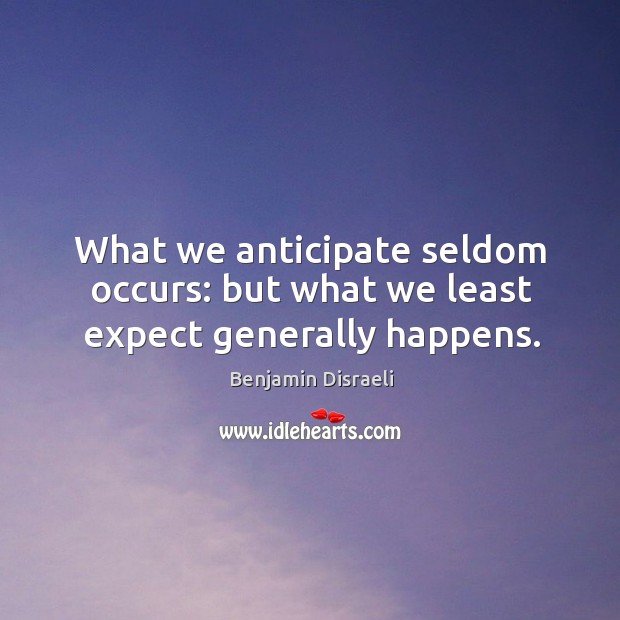 What we anticipate seldom occurs: but what we least expect generally happens. Benjamin Disraeli Picture Quote