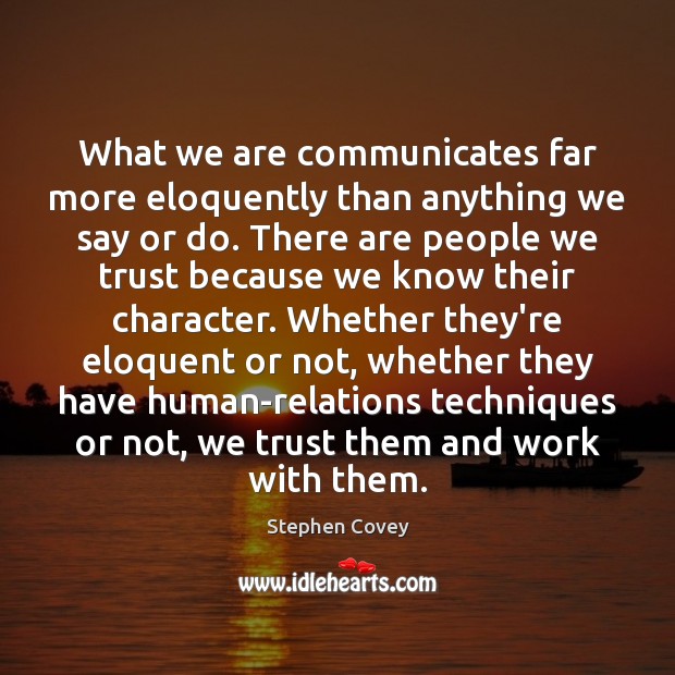 What we are communicates far more eloquently than anything we say or Stephen Covey Picture Quote