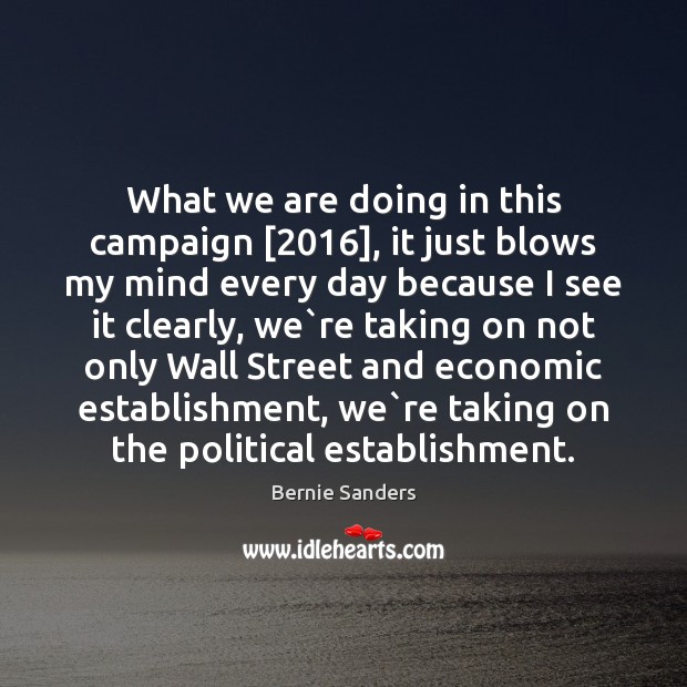 What we are doing in this campaign [2016], it just blows my mind Bernie Sanders Picture Quote