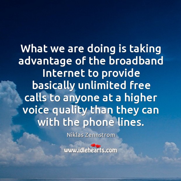 What we are doing is taking advantage of the broadband internet Niklas Zennstrom Picture Quote