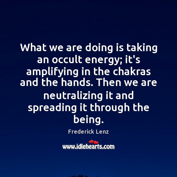 What we are doing is taking an occult energy; it’s amplifying in Image